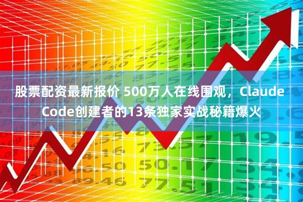 股票配资最新报价 500万人在线围观，Claude Code创建者的13条独家实战秘籍爆火