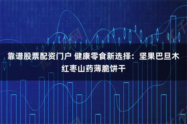 靠谱股票配资门户 健康零食新选择：坚果巴旦木红枣山药薄脆饼干