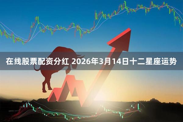 在线股票配资分红 2026年3月14日十二星座运势